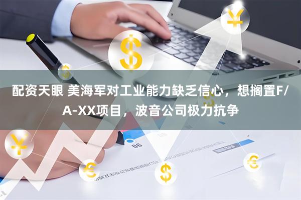 配资天眼 美海军对工业能力缺乏信心，想搁置F/A-XX项目，波音公司极力抗争