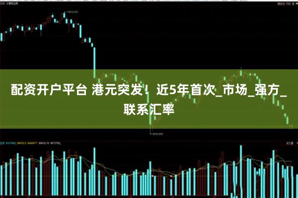 配资开户平台 港元突发！近5年首次_市场_强方_联系汇率