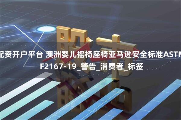 配资开户平台 澳洲婴儿摇椅座椅亚马逊安全标准ASTM F2167-19_警告_消费者_标签