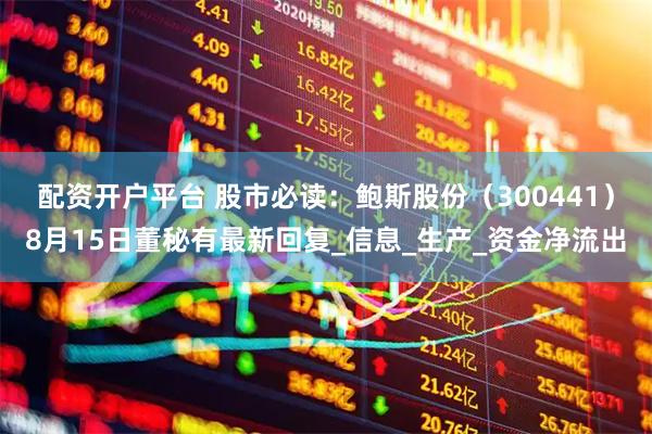 配资开户平台 股市必读：鲍斯股份（300441）8月15日董秘有最新回复_信息_生产_资金净流出