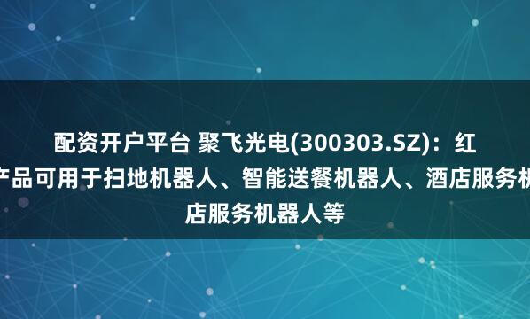 配资开户平台 聚飞光电(300303.SZ)：红外LED产品可用于扫地机器人、智能送餐机器人、酒店服务机器人等