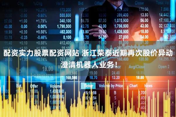 配资实力股票配资网站 浙江荣泰近期再次股价异动 澄清机器人业务！