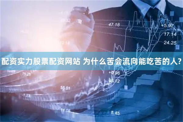 配资实力股票配资网站 为什么苦会流向能吃苦的人?