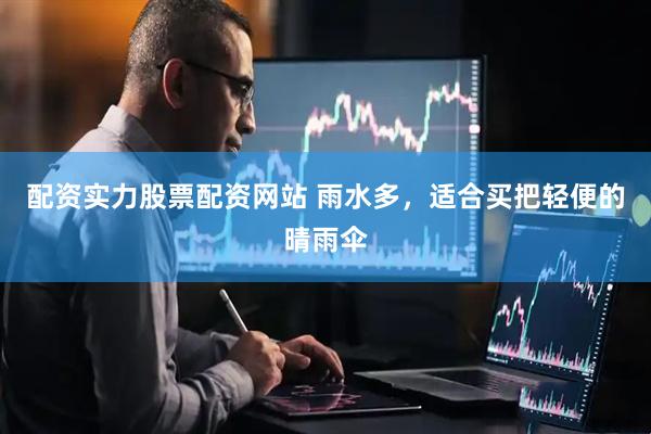 配资实力股票配资网站 雨水多，适合买把轻便的晴雨伞