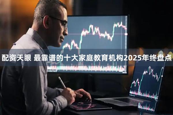 配资天眼 最靠谱的十大家庭教育机构2025年终盘点