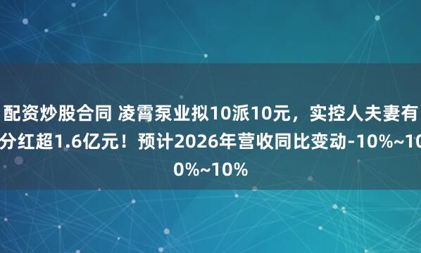 配资炒股合同 凌霄泵业拟10派10元，实控人夫妻有望分红超1.6亿元！预计2026年营收同比变动-10%~10%