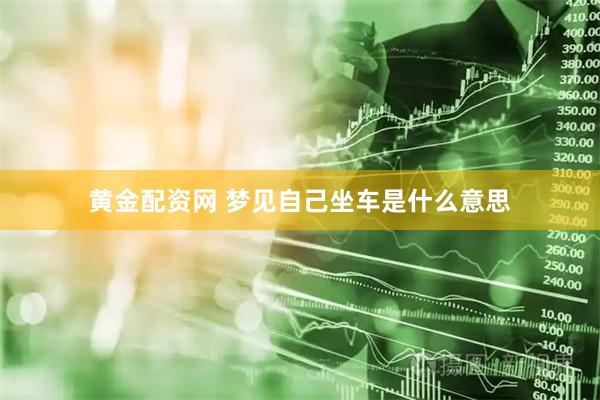黄金配资网 梦见自己坐车是什么意思